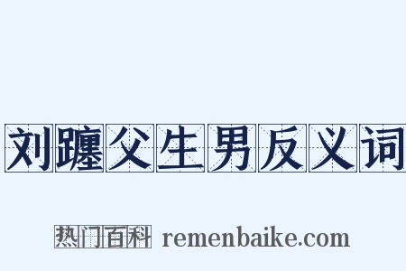 刘躔父生男反义词是什么意思的图片